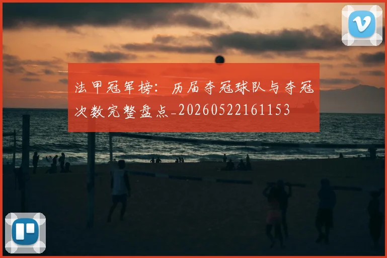 法甲冠军榜：历届夺冠球队与夺冠次数完整盘点_20260522161153