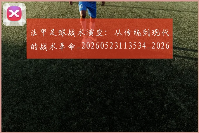 法甲足球战术演变：从传统到现代的战术革命_20260523113534_20260609233346