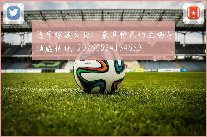德甲球迷文化：最具特色的主场与助威传统_20260524134653