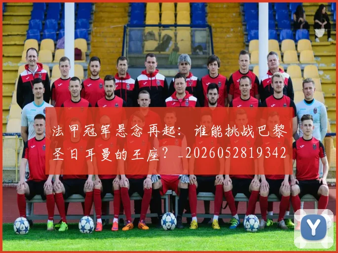 法甲冠军悬念再起：谁能挑战巴黎圣日耳曼的王座？_20260528193424