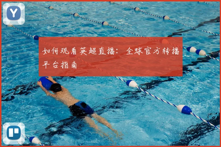 如何观看英超直播:全球官方转播平台指南