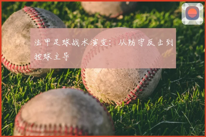 法甲足球战术演变：从防守反击到控球主导