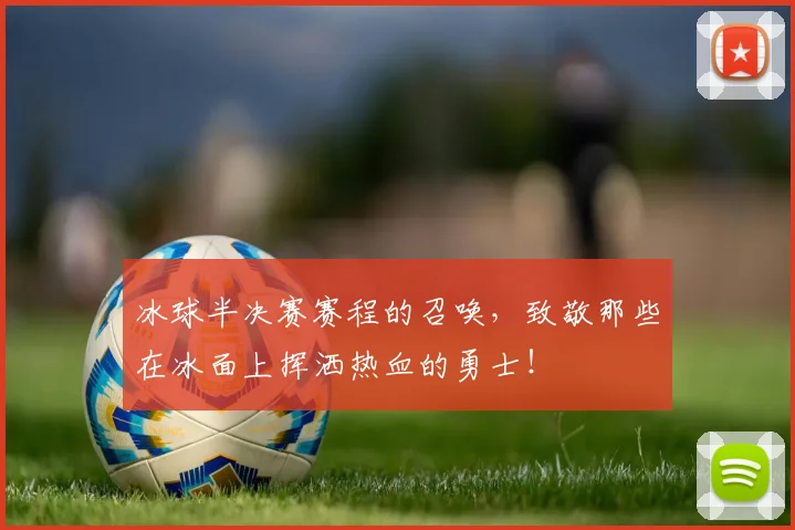 冰球半决赛赛程的召唤，致敬那些在冰面上挥洒热血的勇士！