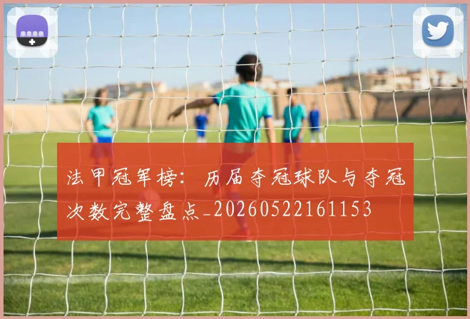 法甲冠军榜：历届夺冠球队与夺冠次数完整盘点_20260522161153