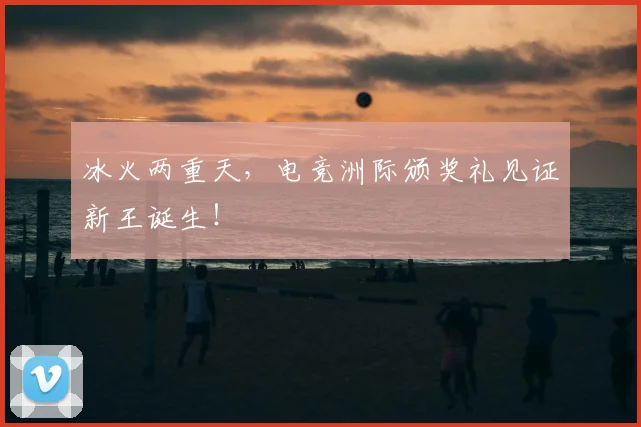 冰火两重天，电竞洲际颁奖礼见证新王诞生！