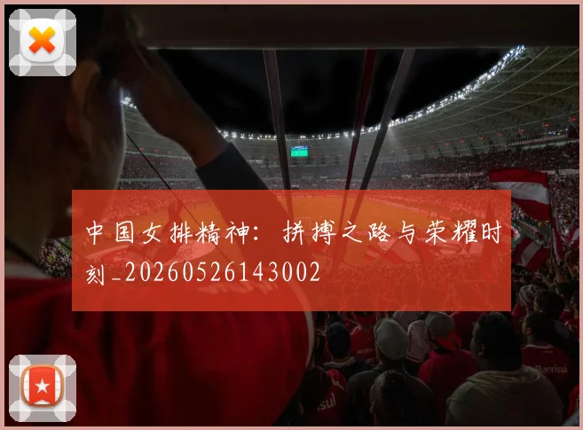 中国女排精神：拼搏之路与荣耀时刻_20260526143002