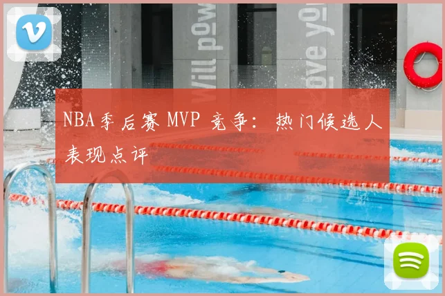 NBA季后赛 MVP 竞争:热门候选人表现点评