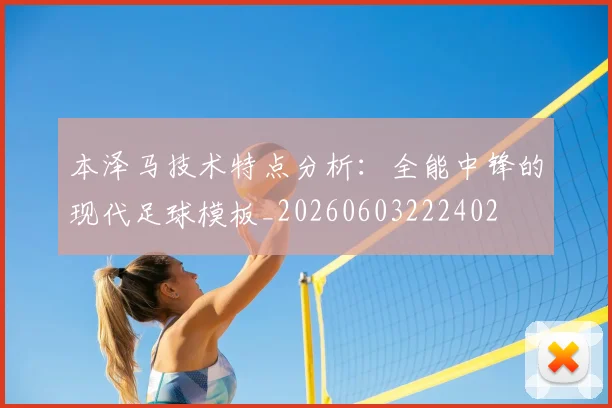 本泽马技术特点分析:全能中锋的现代足球模板_20260603222402