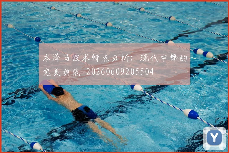 本泽马技术特点分析：现代中锋的完美典范_20260609205504