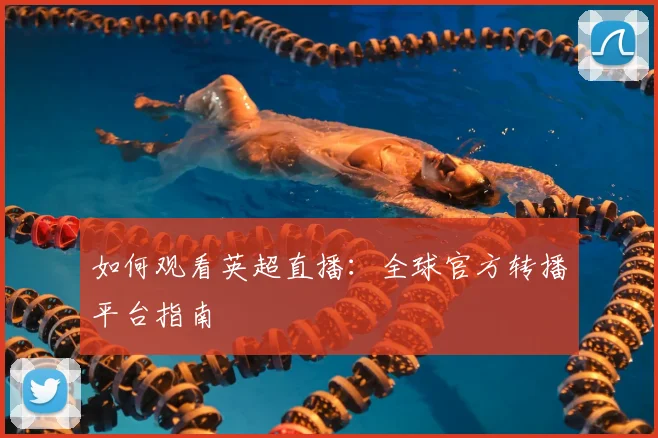 如何观看英超直播:全球官方转播平台指南