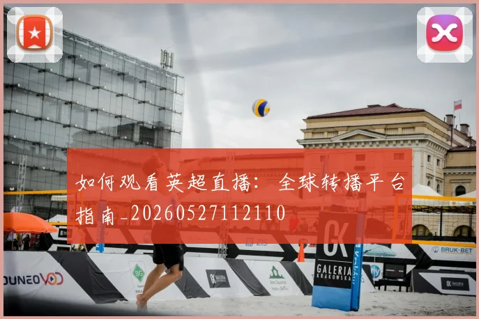 如何观看英超直播:全球转播平台指南_20260527112110