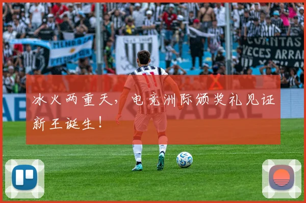 冰火两重天,电竞洲际颁奖礼见证新王诞生!