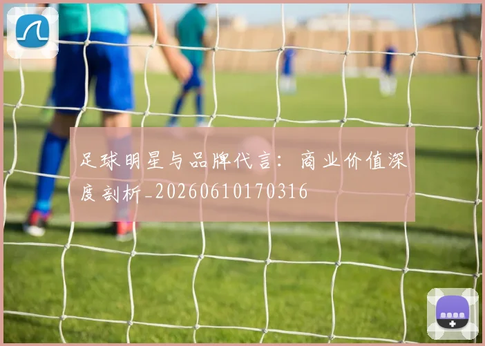 足球明星与品牌代言:商业价值深度剖析_20260610170316