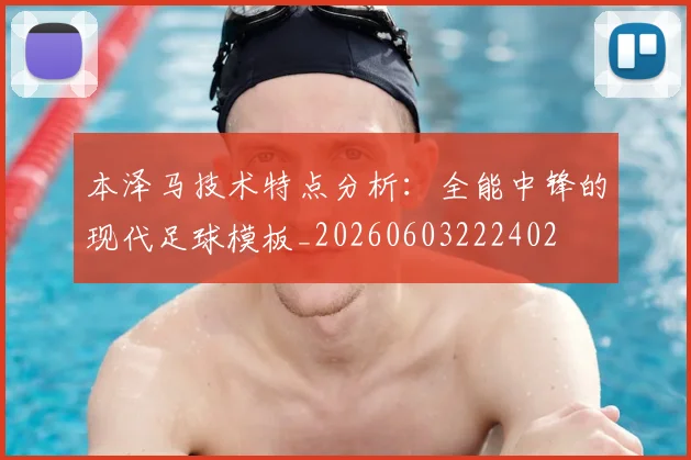 本泽马技术特点分析:全能中锋的现代足球模板_20260603222402