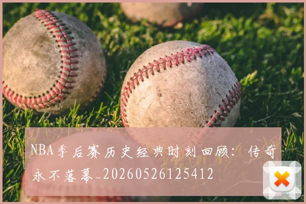 NBA季后赛历史经典时刻回顾:传奇永不落幕_20260526125412