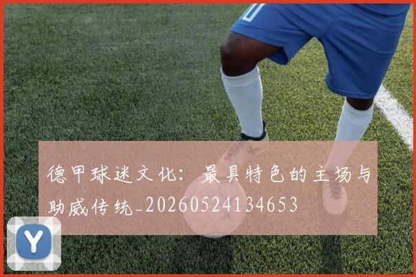 德甲球迷文化:最具特色的主场与助威传统_20260524134653